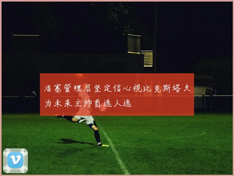 活塞管理层坚定信心视比克斯塔夫为未来主帅首选人选