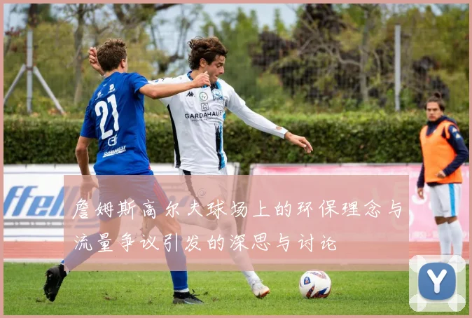 詹姆斯高尔夫球场上的环保理念与流量争议引发的深思与讨论