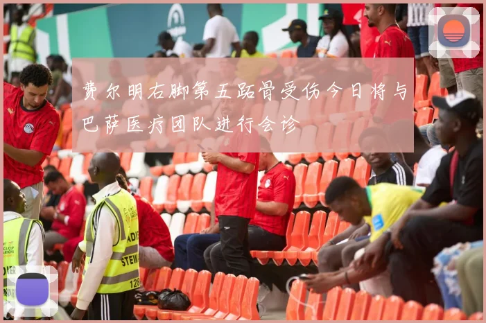 费尔明右脚第五跖骨受伤今日将与巴萨医疗团队进行会诊