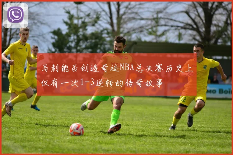马刺能否创造奇迹NBA总决赛历史上仅有一次1-3逆转的传奇故事