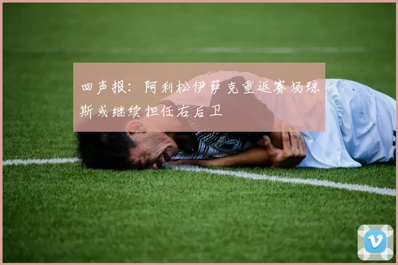 回声报：阿利松伊萨克重返赛场琼斯或继续担任右后卫