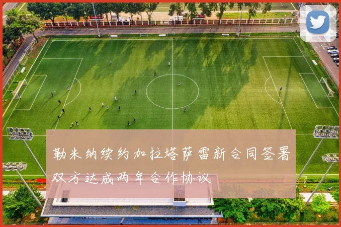 勒米纳续约加拉塔萨雷新合同签署双方达成两年合作协议