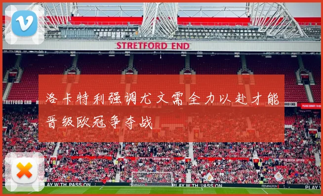 洛卡特利强调尤文需全力以赴才能晋级欧冠争夺战
