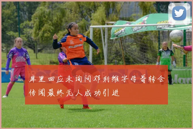 库里回应未询问邓利维字母哥转会传闻最终无人成功引进