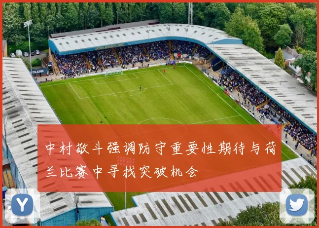 中村敬斗强调防守重要性期待与荷兰比赛中寻找突破机会