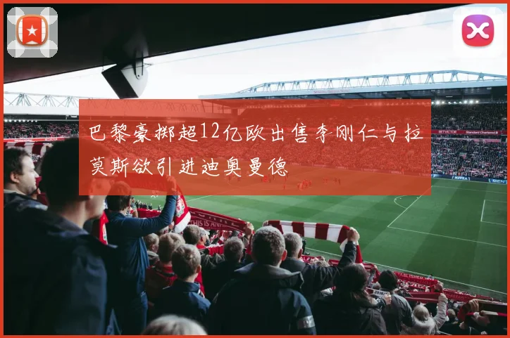 巴黎豪掷超12亿欧出售李刚仁与拉莫斯欲引进迪奥曼德