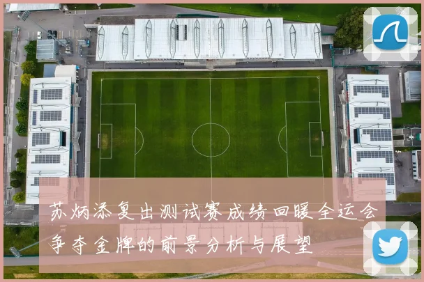 苏炳添复出测试赛成绩回暖全运会争夺金牌的前景分析与展望