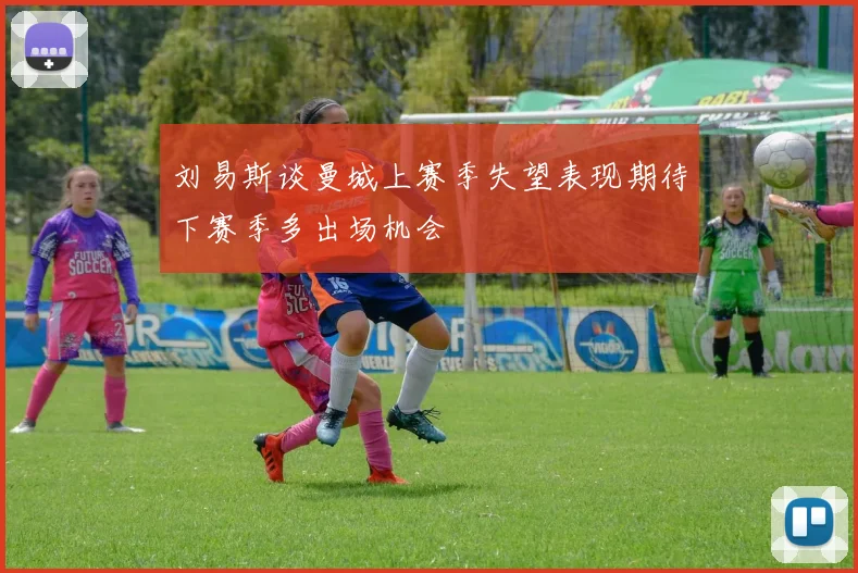 刘易斯谈曼城上赛季失望表现期待下赛季多出场机会